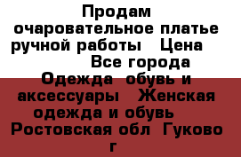Продам очаровательное платье ручной работы › Цена ­ 18 000 - Все города Одежда, обувь и аксессуары » Женская одежда и обувь   . Ростовская обл.,Гуково г.